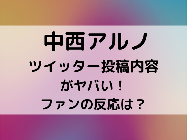 中西アルノのツイッター発言内容がヤバい ファンの反応についても紹介 Mom S Happy Life