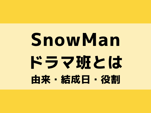 SnowManドラマ班の由来は？役割や結成日いつからかについて詳しく紹介！