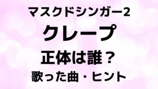 マスクドシンガー2クレープの正体は誰？歌った曲とヒントで中身を徹底予想！