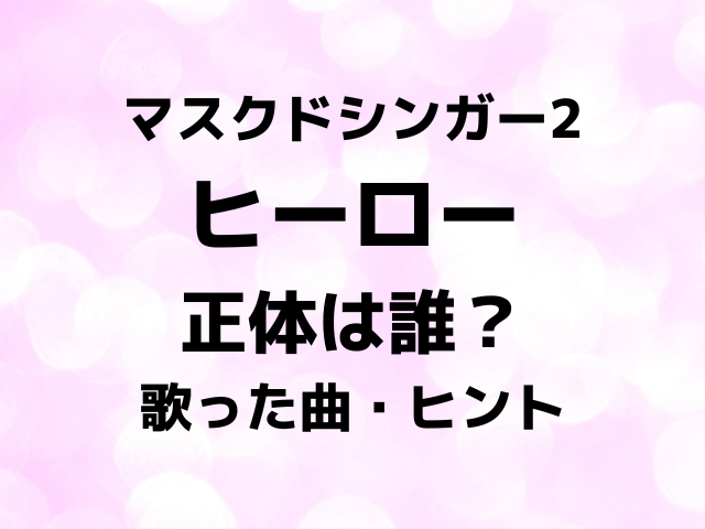 マスクドシンガー2ヒーローの正体は誰？歌った曲とヒントで中身を徹底予想！
