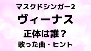 マスクドシンガー2ヴィーナスの正体は誰？歌った曲とヒントで中身を徹底予想！