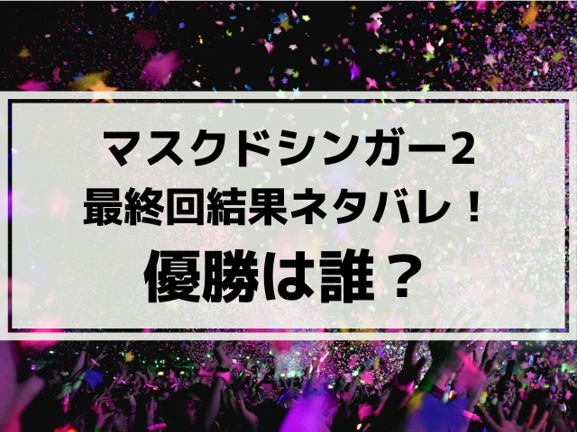 マスクドシンガー2最終回結果ネタバレ！優勝は誰か紹介！