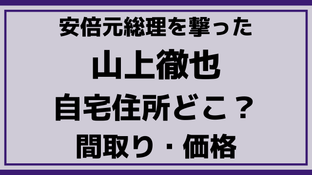 山上徹也の自宅住所どこ？間取りや価格についても調査！