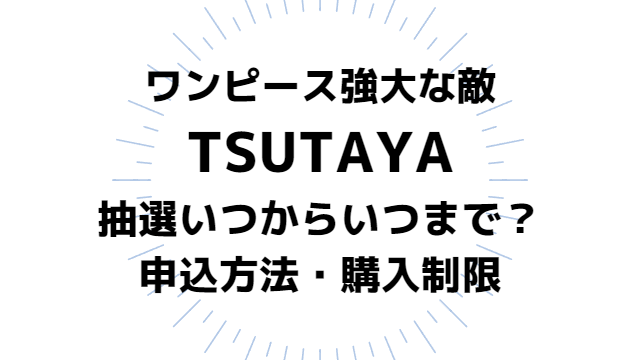 ワンピースカード強大な敵TSUTAYA抽選予約いつからいつまで？申込方法や購入制限についても紹介！