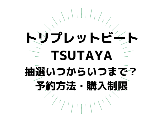 トリプレットビートTSUTAYA抽選予約いつからいつまで？申込方法や購入制限について紹介！