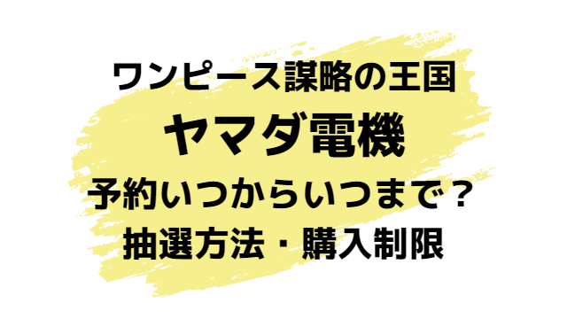 謀略の王国ヤマダ電機予約いつからいつまで？抽選方法や購入制限について紹介！