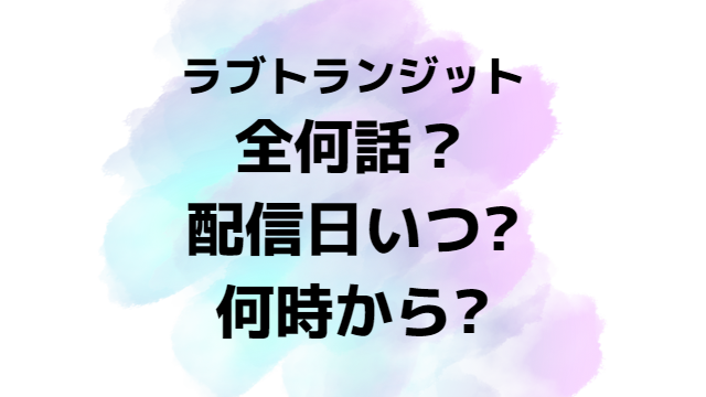 ラブトランジット全何話まで？配信日いつから時間何時からか放送日程を紹介！