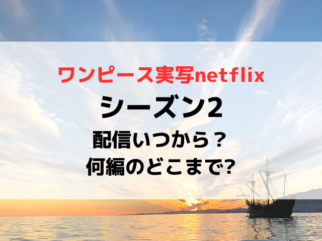ワンピース実写シーズン2配信いつから？続編は何編のどこまでかについて徹底予想！