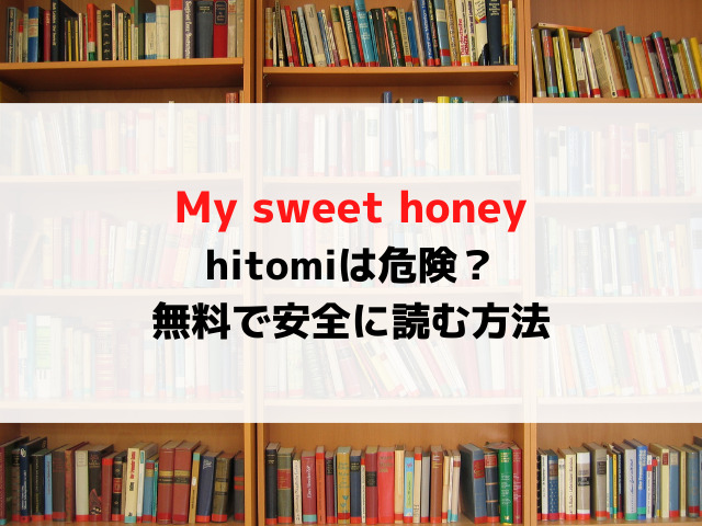 My-sweet-honey漫画hitomiで無料読みは危険？無料で安全に読む方法を紹介！
