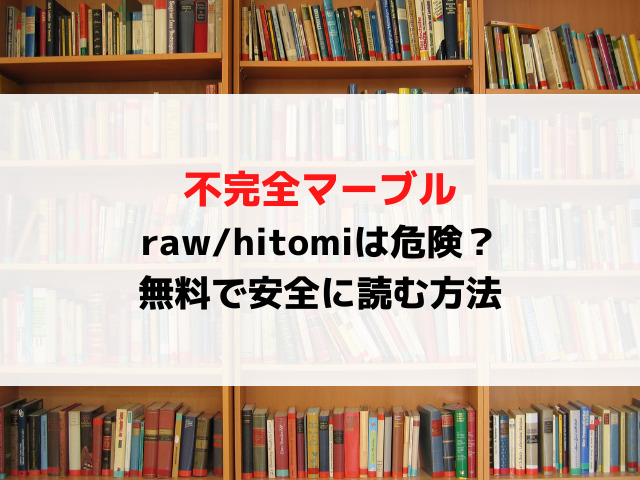 不完全マーブル漫画rawhitomiで無料読みは危険？無料で安全に読む方法を紹介！