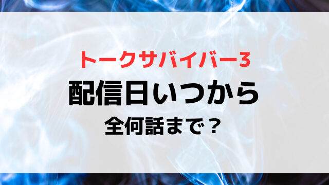 トークサバイバー3配信日いつから時間何時から？全何話までか配信スケジュールを紹介！