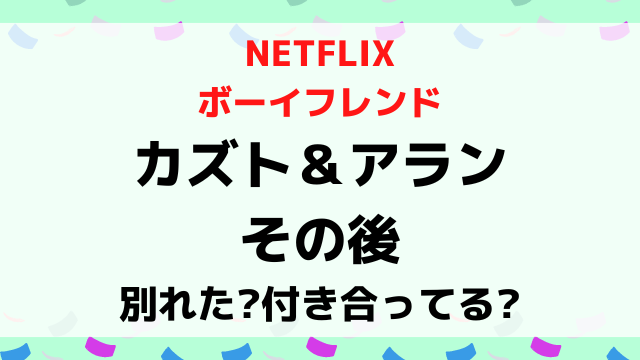 ボーイフレンドカズトとアランのその後は？別れたか付き合ってるか現在を調査！