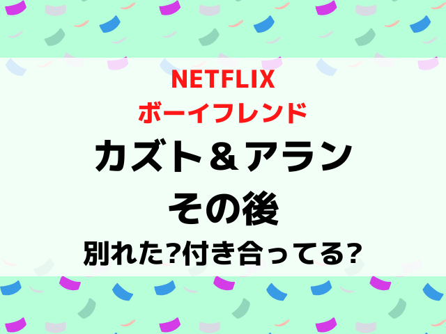 ボーイフレンドカズトとアランのその後は？別れたか付き合ってるか現在を調査！