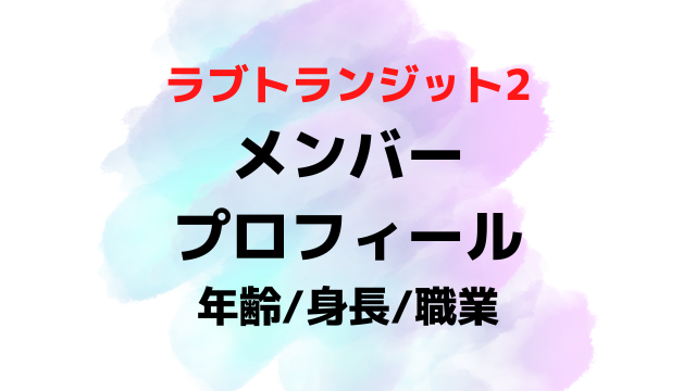 ラブトランジット2メンバーの年齢身長職業は？出演者プロフィール一覧を画像付きで紹介！