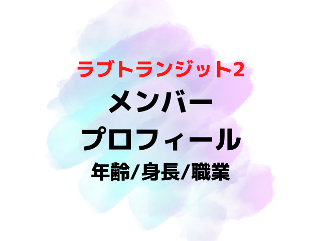 ラブトランジット2メンバーの年齢身長職業は？出演者プロフィール一覧を画像付きで紹介！