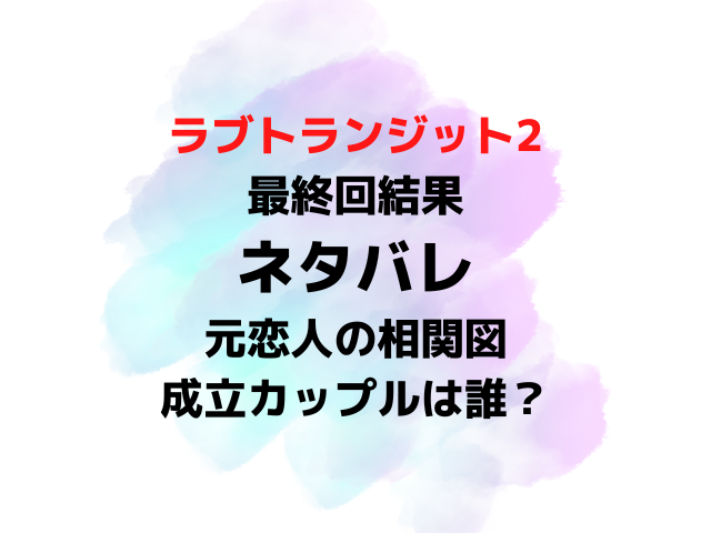 ラブトランジット2最終回結果ネタバレ！相関図と成立カップルは誰？