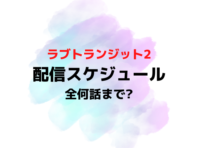 ラブトランジット2配信日いつから時間何時から？全何話までか配信スケジュールを紹介！