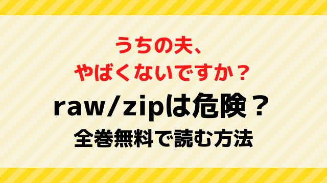 うちの夫やばくないですかrawzipで無料読みは危険？漫画を全巻無料で読む方法を紹介！