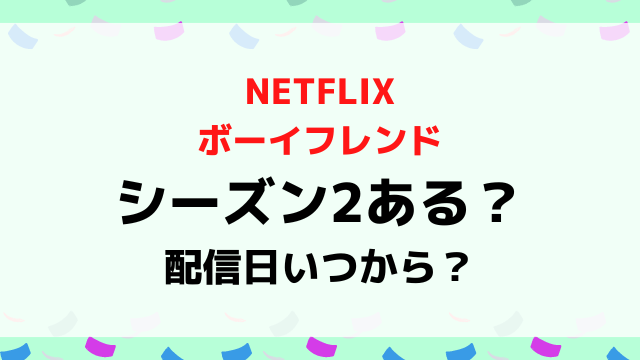 ボーイフレンドNetflixシーズン2ある？配信日いつからか募集や撮影期間から徹底予想！