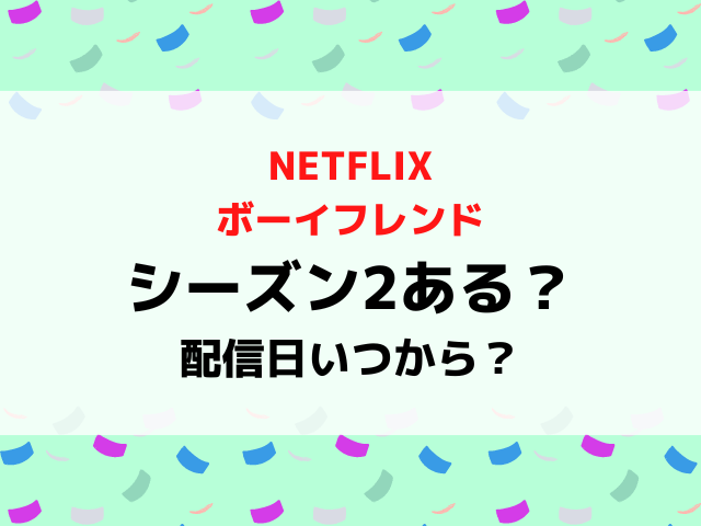 ボーイフレンドNetflixシーズン2ある？配信日いつからか募集や撮影期間から徹底予想！