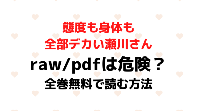 態度も身体も全部デカい瀬川さんrawpdfで無料読みは危険？安全に全巻無料で読む方法を紹介！