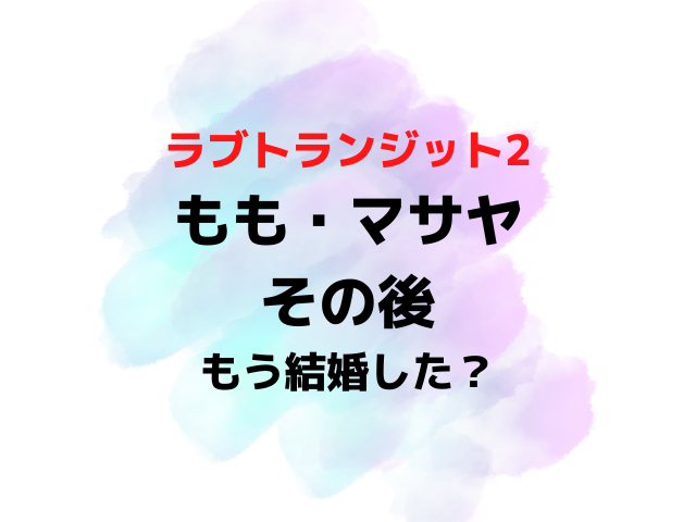 ラブトランジット2ももとマサヤのその後は？結婚いつか現在を調査！