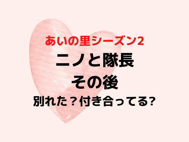 あいの里2ニノと隊長のその後は？別れたか付き合ってるか現在を調査！