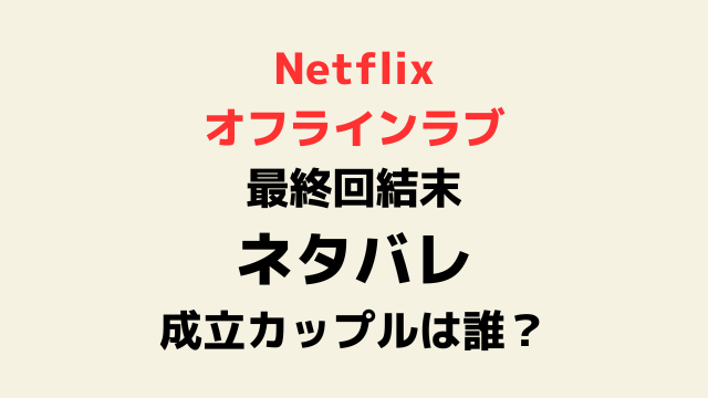 オフラインラブ最終回結果ネタバレ！成立カップルは誰？