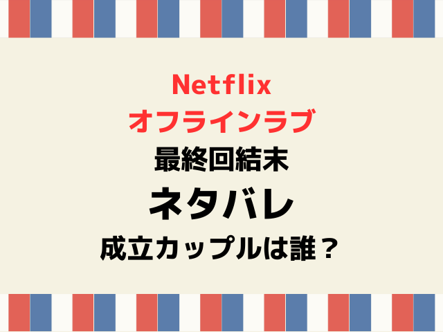 オフラインラブ最終回結果ネタバレ！成立カップルは誰？