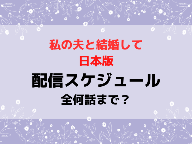 私の夫と結婚して日本版の配信日いつから時間何時から？全何話までか配信スケジュールを紹介！