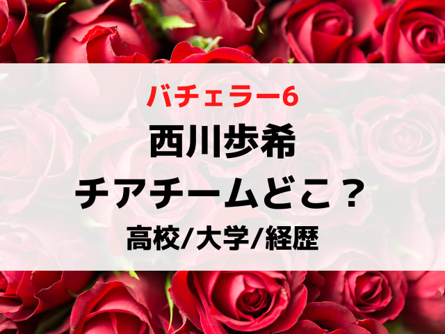 バチェラー6西川歩希のチアチームどこ？高校大学など学歴や経歴も画像付きで紹介！
