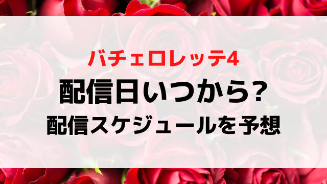 バチェロレッテ4配信日いつから時間何時から？募集時期から配信スケジュールを徹底予想！