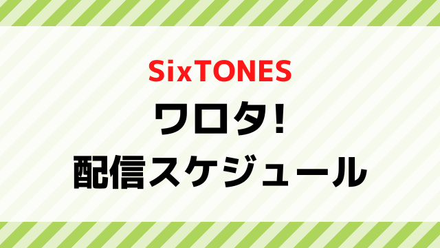ワロタsixtones配信日いつから何曜日の時間何時から？全何話までか配信スケジュールを紹介！