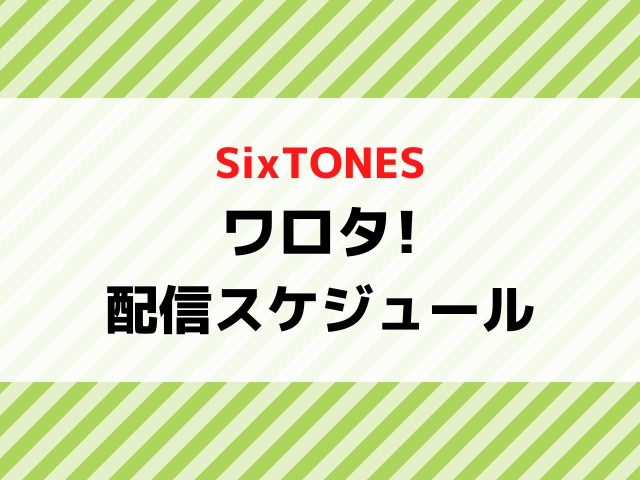 ワロタsixtones配信日いつから何曜日の時間何時から？全何話までか配信スケジュールを紹介！