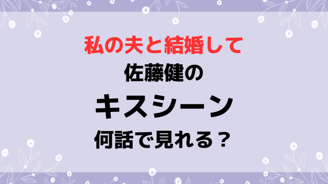 私の夫と結婚して佐藤健のキスシーン何話で見れる？内容や感想も紹介！