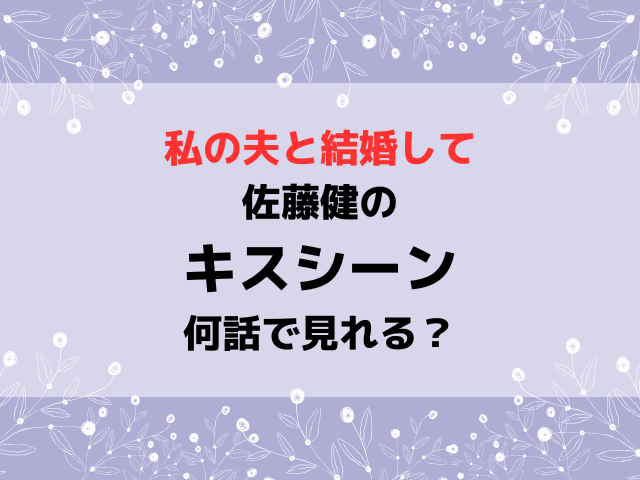 私の夫と結婚して佐藤健のキスシーン何話で見れる？内容や感想も紹介！