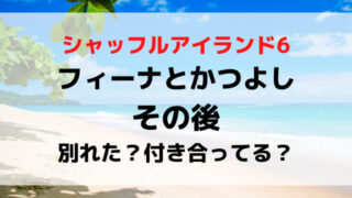 シャッフルアイランド6フィーナとかつよしのその後は？別れたか付き合ってるか現在を調査！