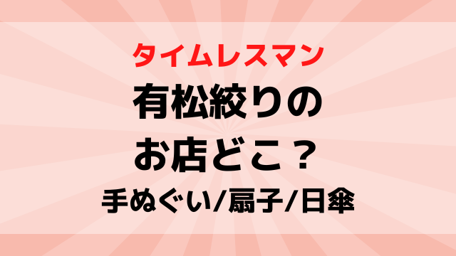 タイムレスマン有松絞りのお店の場所どこ？手ぬぐいの種類どれか紹介！