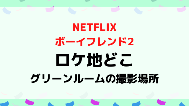 ボーイフレンド2ロケ地グリーンルームの場所どこ？コーヒートラックやデートの撮影場所を紹介！