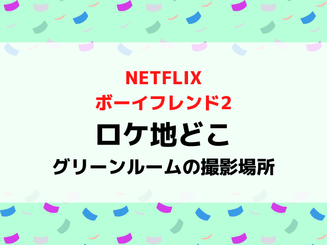 ボーイフレンド2ロケ地グリーンルームの場所どこ？コーヒートラックやデートの撮影場所を紹介！