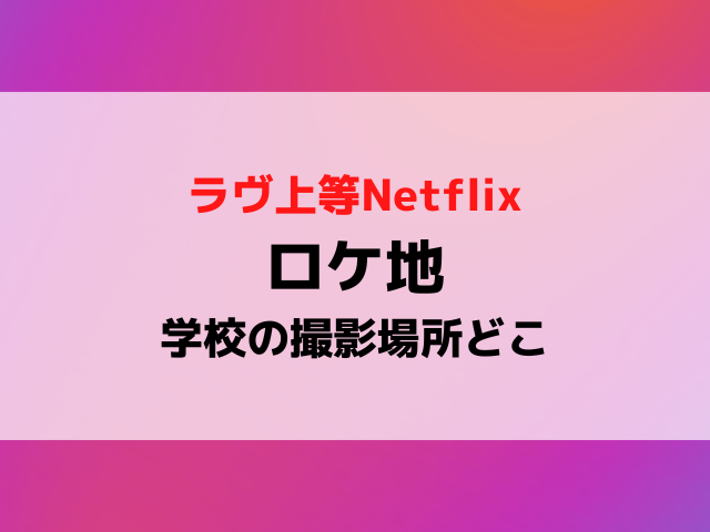 ラヴ上等のロケ地で学校の場所どこ？デートの撮影場所も紹介！