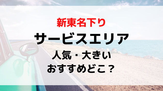 新東名サービスエリア下り人気ランキング！大きいおすすめの場所どこ？