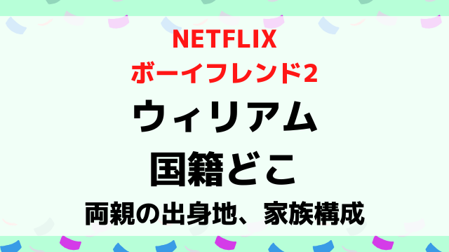 ボーイフレンド2ウィリアムの国籍どこ？両親の出身地や家族構成を調査！