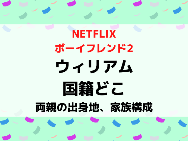 ボーイフレンド2ウィリアムの国籍どこ？両親の出身地や家族構成を調査！