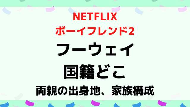 ボーイフレンド2フーウェイの国籍どこ？両親の出身地や家族構成を調査！