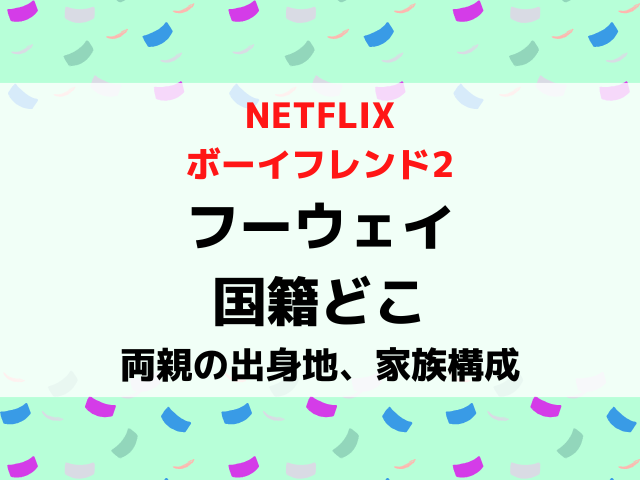 ボーイフレンド2フーウェイの国籍どこ？両親の出身地や家族構成を調査！