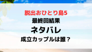 脱出おひとり島5最終回結果ネタバレ！最後の成立カップルは誰？