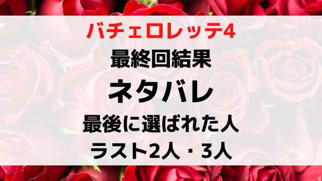 バチェロレッテ4最後に選ばれた人は誰？最後の2人3人5人も結果ネタバレ！