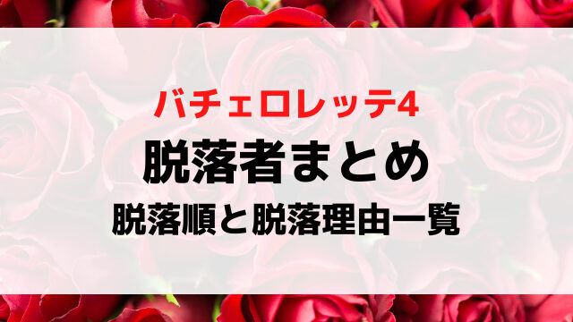 バチェロレッテ4脱落者まとめ！脱落順と脱落理由を一覧で徹底紹介！