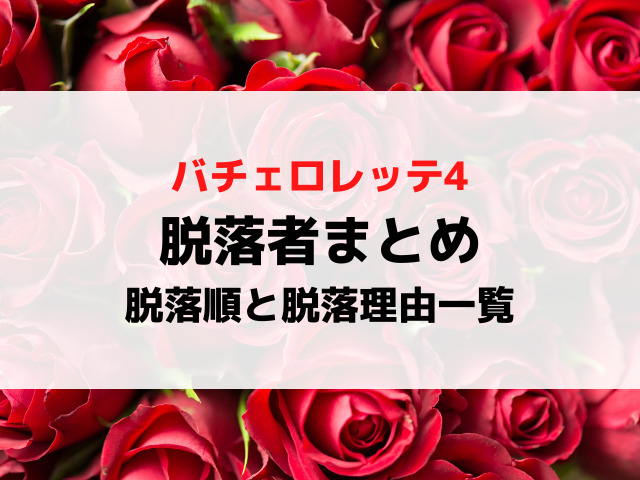 バチェロレッテ4脱落者まとめ！脱落順と脱落理由を一覧で徹底紹介！